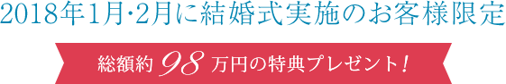 2018年1・2月に結婚式実施のお客様限定 総額約98万円の特典プレゼント