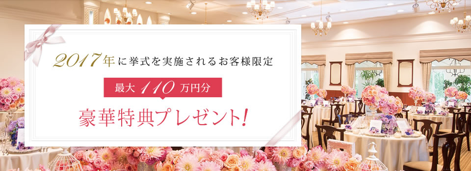 2017年に挙式を実施されるお客様限定最大110万円分豪華特典プレゼント！